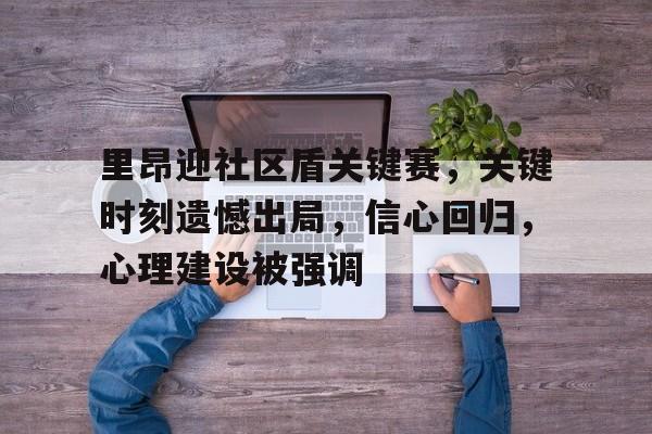 mk体育下载-里昂迎社区盾关键赛，关键时刻遗憾出局，信心回归，心理建设被强调的简单介绍