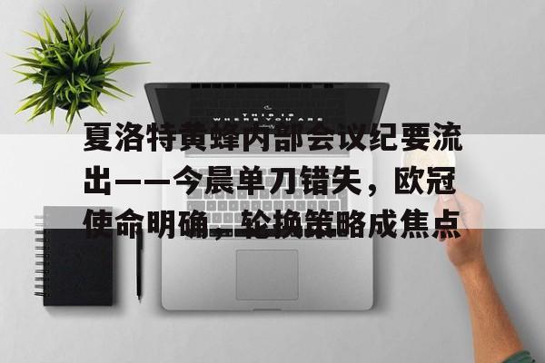 mk体育官网-夏洛特黄蜂内部会议纪要流出——今晨单刀错失，欧冠使命明确，轮换策略成焦点的简单介绍