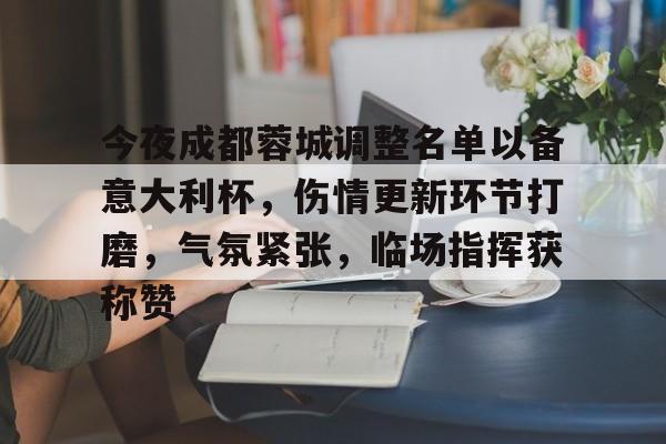 mk体育-关于今夜成都蓉城调整名单以备意大利杯，伤情更新环节打磨，气氛紧张，临场指挥获称赞的信息